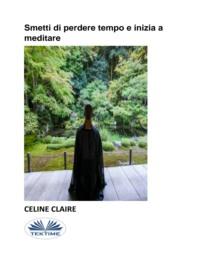 Smetti Di Perdere Tempo E Inizia A Meditare, Celine  Claire аудиокнига. ISDN66741268