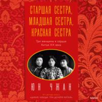 Старшая сестра, Младшая сестра, Красная сестра. Три женщины в сердце Китая ХХ века, аудиокнига Юна Чжан. ISDN66748858