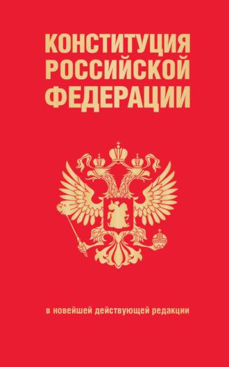 Конституция Российской Федерации в новейшей действующей редакции - Сборник