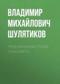 Тред-юнионистская опасность - Владимир Шулятиков