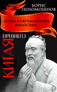 Наши современники – философы Древнего Китая, аудиокнига Бориса Поломошнова. ISDN66913978