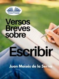 Versos Breves Sobre El Escribir - Juan Moisés De La Serna