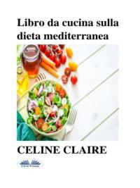 Libro Da Cucina Sulla Dieta Mediterranea, Celine  Claire аудиокнига. ISDN67033492