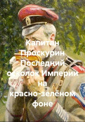 Капитан Проскурин Последний осколок Империи на красно-зелёном фоне, аудиокнига Сергея Гордиенко. ISDN67039452