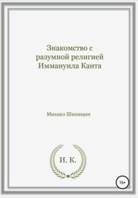 Знакомство с разумной религией Иммануила Канта - Михаил Шипицын