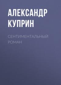 Сентиментальный роман, аудиокнига А. И. Куприна. ISDN67066758
