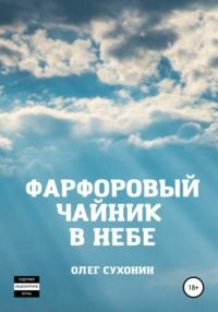 Фарфоровый чайник в небе - Олег Сухонин