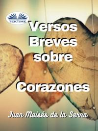 Versos Breves Sobre Corazones - Juan Moisés De La Serna