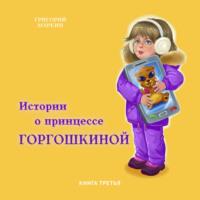 Истории о принцессе Горгошкиной. Книга третья, аудиокнига Григория Маркина. ISDN67112868