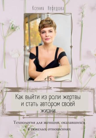 Как выйти из роли жертвы и стать автором своей жизни, аудиокнига Ксении Нефедовой. ISDN67132568
