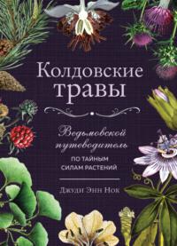 Колдовские травы. Ведьмовской путеводитель по тайным силам растений - Джуди Энн Нок