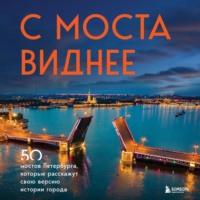 С моста виднее. 50 мостов Петербурга, которые расскажут свою версию истории города, аудиокнига Агнессы Невской. ISDN67146041