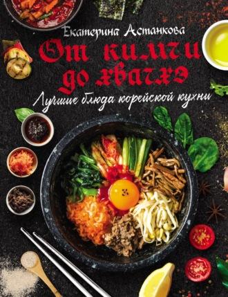 Лучшие блюда корейской кухни от кимчи до хванчхэ - Екатерина Астанкова