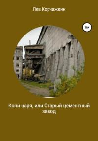 Копи царя, или Старый цементный завод, аудиокнига Льва Корчажкина. ISDN67190339