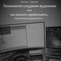 Технология создания аудиокниг, или Как реально зарабатывать, записывая аудиокниги, аудиокнига Сергея Владимировича Уделова. ISDN67216687