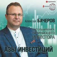 Азы инвестиций. Настольная книга начинающего инвестора, аудиокнига Алексея Бачерова. ISDN67297356