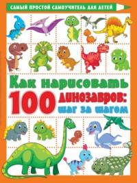 Как нарисовать 100 динозавров. Шаг за шагом - Валентина Дмитриева