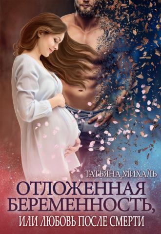 Отложенная беременность, или Любовь после смерти, аудиокнига Татьяны Михаль. ISDN67419909