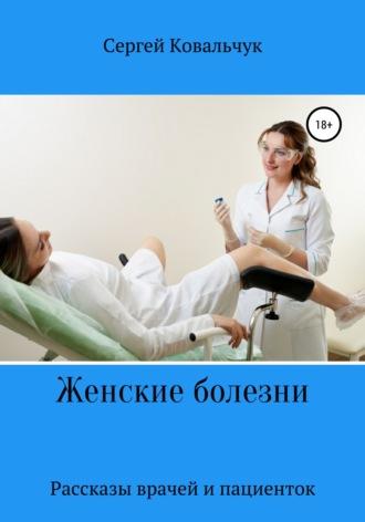 Женские болезни. Рассказы врачей и пациенток - Сергей Ковальчук