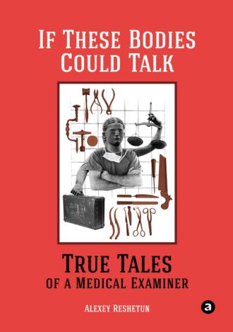 If These Bodies Could Talk: True Tales of a Medical Examiner, Алексея Решетуна аудиокнига. ISDN67422575