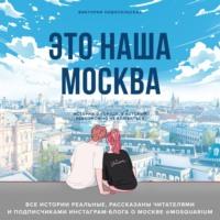 Это наша Москва. Истории о городе, в который невозможно не влюбиться, аудиокнига Виктории Новосельской. ISDN67427888