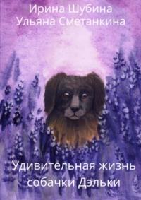 Удивительная жизнь собачки Дэльки - Ирина Шубина