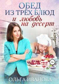 Обед из трех блюд и любовь на десерт, аудиокнига Ольги Дмитриевны Ивановой. ISDN67474091