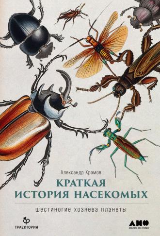 Краткая история насекомых. Шестиногие хозяева планеты - Александр Храмов