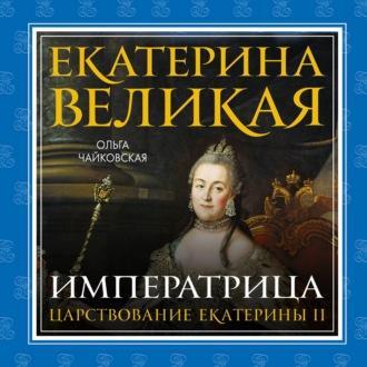 Екатерина Великая. Императрица: царствование Екатерины II - Ольга Чайковская
