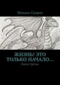 Жизнь! Это только начало. Книга третья, аудиокнига Михаила Скарова. ISDN67694924