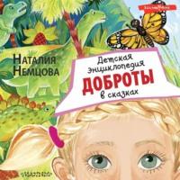 Детская энциклопедия доброты в сказках, аудиокнига Наталии Немцовой. ISDN67698585