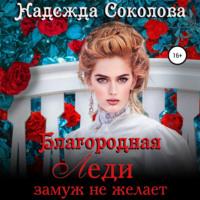 Благородная леди замуж не желает - Надежда Соколова