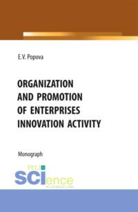 Organization and promotion of enterprises innovation activity. (Бакалавриат, Магистратура). Монография. - Елена Попова