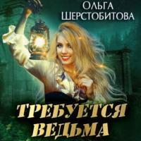 Требуется ведьма - Ольга Шерстобитова