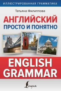 Английский просто и понятно. English Grammar - Татьяна Филиппова