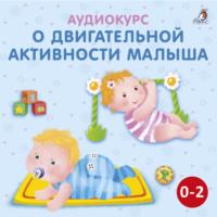 Аудиокурс о двигательной активности малыша, аудиокнига Ольги Цыпленковой. ISDN67929114