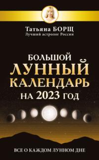 Большой лунный календарь на 2023 год. Все о каждом лунном дне - Татьяна Борщ