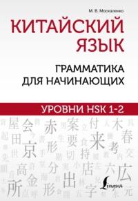 Китайский язык: грамматика для начинающих. Уровни HSK 1–2 - Марина Москаленко