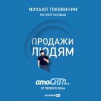 Продажи людям: amoCRM от первого лица, аудиокнига Михаила Токовинина. ISDN67958579