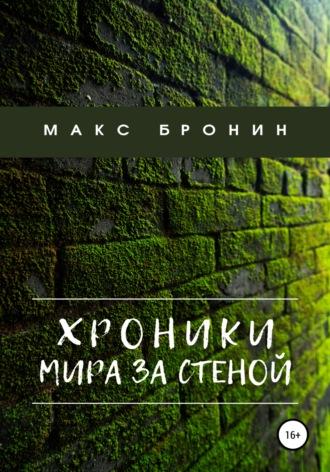 Хроники мира за Стеной - Макс Бронин