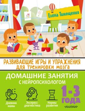 Развивающие игры и упражнения для тренировки мозга. 1–3 года - Елена Тимощенко