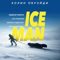 ICE MAN. Ледяная схватка. Как я пешком пересек в одиночку всю Антарктиду - Колин ОБрэйди