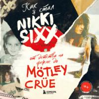 Как я стал Nikki Sixx: от детства на ферме до Mötley Crüe, аудиокнига Никки Сикс. ISDN68520677