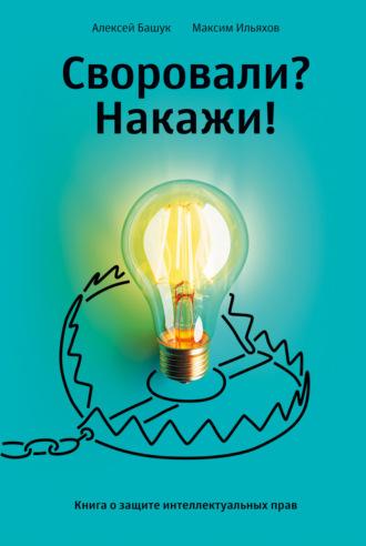 Своровали? Накажи! Книга о защите интеллектуальных прав, аудиокнига Максима Ильяхова. ISDN68615941
