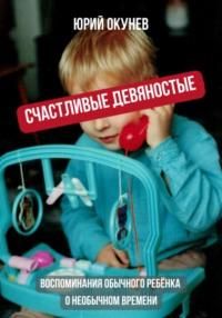 Счастливые девяностые. Воспоминания обычного ребёнка о необычном времени, аудиокнига Юрия Окунева. ISDN68618701