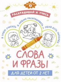 Раскрашивай и учись: слова и фразы для детей от 2 лет - Сборник