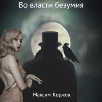 Во власти безумия - Максим Коржов