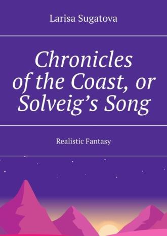 Chronicles of the Coast, or Solveig’s Song. Realistic fantasy - Larisa Sugatova