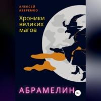 Хроники Великих Магов. Абрамелин - Алексей Аберемко