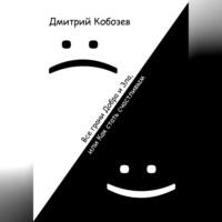 Все грани Добра и Зла, или Как стать счастливым, аудиокнига Дмитрия Алексеевича Кобозева. ISDN68720133
